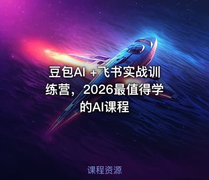 豆包AI +飞书实战训练营，2026最值得学的AI课程