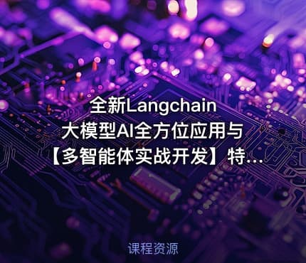 全新Langchain大模型AI全方位应用与【多智能体实战开发】特训营视频课程
