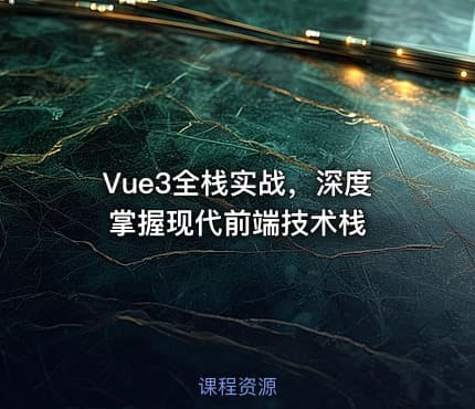 Vue3全栈实战，深度掌握现代前端技术栈