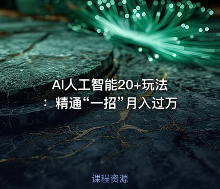 AI人工智能20+玩法：精通“一招”月入过万