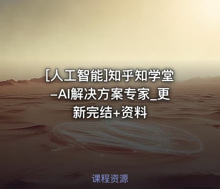 [人工智能]知乎知学堂-AI解决方案专家_更新完结+资料