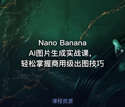 Nano Banana AI图片生成实战课，轻松掌握商用级出图技巧