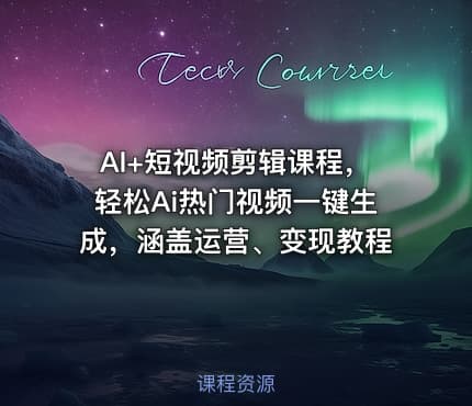 AI+短视频剪辑课程，轻松Ai热门视频一键生成，涵盖运营、变现教程