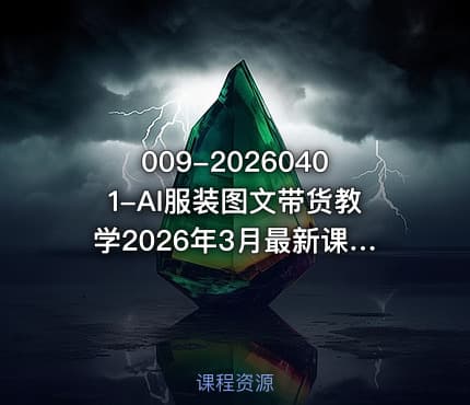 009-20260401-AI服装图文带货教学2026年3月最新课程和技术人人都可做带货达人收益可观好变现更多资源