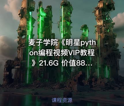 麦子学院《明星python编程视频VIP教程》21.6G 价值8800元