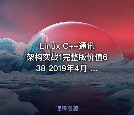 Linux C++通讯架构实战1完整版价值638 2019年4月 IT教程吧