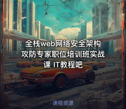 全栈web网络安全架构攻防专家职位培训班实战课 IT教程吧