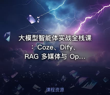 大模型智能体实战全栈课：Coze、Dify、RAG 多媒体与 OpenClaw 从入门到企业部署
