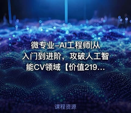 微专业-AI工程师|从入门到进阶，攻破人工智能CV领域【价值2198元】