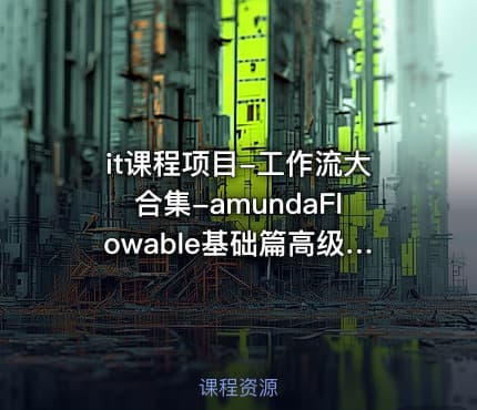 it课程项目-工作流大合集-amundaFlowable基础篇高级篇Activiti7 2023