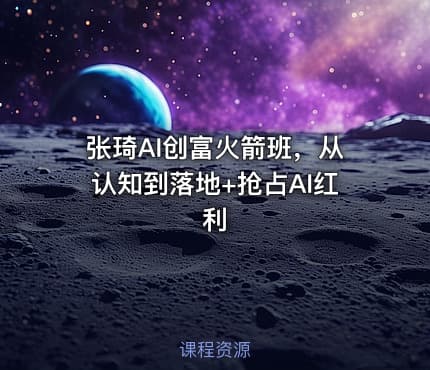张琦AI创富火箭班，从认知到落地+抢占AI红利