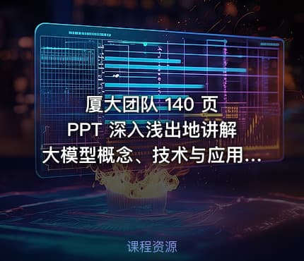 厦大团队 140 页 PPT 深入浅出地讲解大模型概念、技术与应用实践