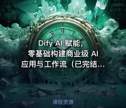 Dify AI 赋能，零基础构建商业级 AI 应用与工作流（已完结）