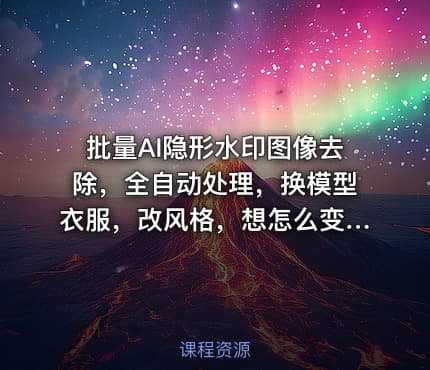 批量AI隐形水印图像去除，全自动处理，换模型衣服，改风格，想怎么变都行（软件+视频教程）