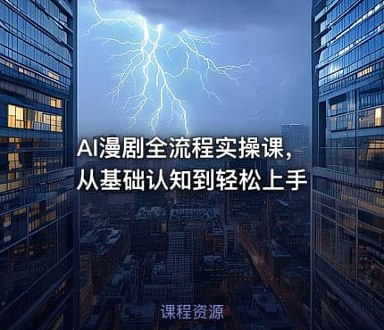AI漫剧全流程实操课，从基础认知到轻松上手
