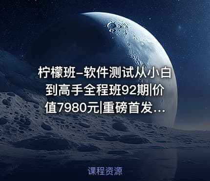 柠檬班-软件测试从小白到高手全程班92期|价值7980元|重磅首发|完结无秘109章