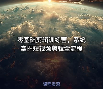 零基础剪辑训练营，系统掌握短视频剪辑全流程