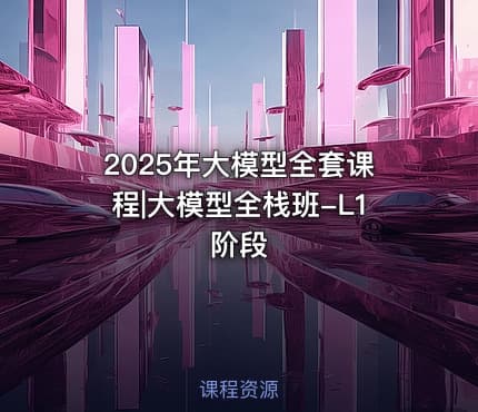 2025年大模型全套课程|大模型全栈班-L1阶段