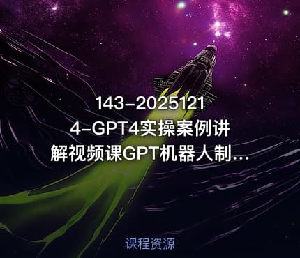 143-20251214-GPT4实操案例讲解视频课GPT机器人制作0基础AI教学更多资源
