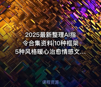2025最新整理AI指令合集资料|10种框架5种风格暖心治愈情感文案指令+教程
