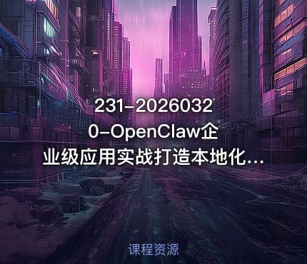 231-20260320-OpenClaw企业级应用实战打造本地化AI数字员工实现大模型与企业本地业务场景的深度融合更多资源