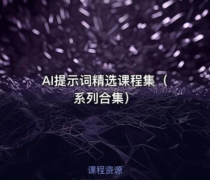 AI提示词精选课程集（系列合集）
