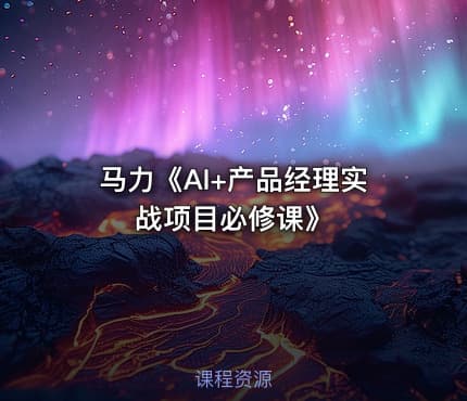 马力《AI+产品经理实战项目必修课》