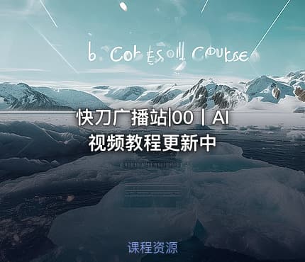 快刀广播站|00丨AI视频教程更新中