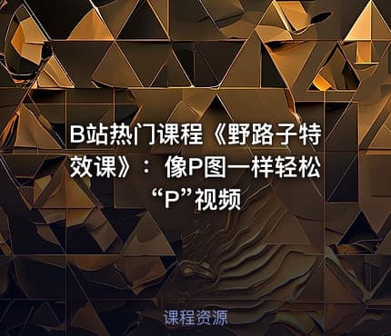 B站热门课程《野路子特效课》：像P图一样轻松“P”视频