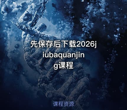 先保存后下载2026jiubaquanjing课程