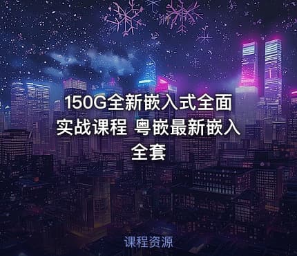 150G全新嵌入式全面实战课程 粤嵌最新嵌入全套