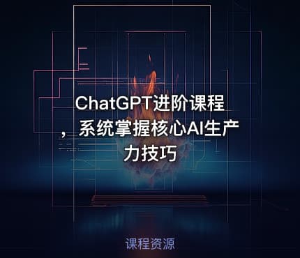 ChatGPT进阶课程，系统掌握核心AI生产力技巧