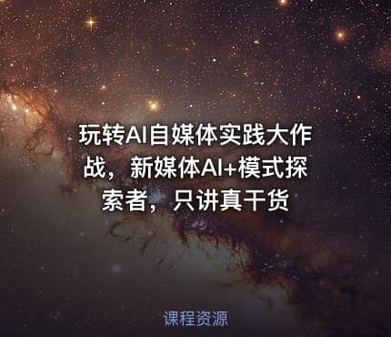 玩转AI自媒体实践大作战，新媒体AI+模式探索者，只讲真干货