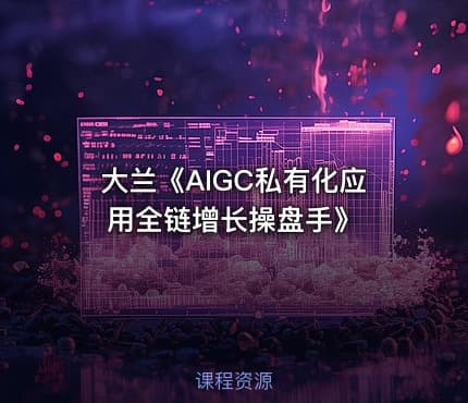 大兰《AIGC私有化应用全链增长操盘手》