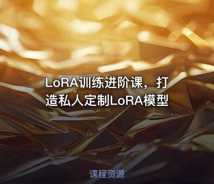 LoRA训练进阶课，打造私人定制LoRA模型