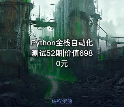 Python全栈自动化测试52期|价值6980元