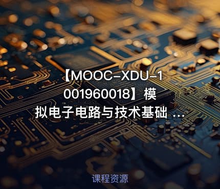 【MOOC-XDU-1001960018】模拟电子电路与技术基础 - 西安电子科技大学