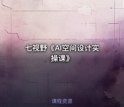 七视野《AI空间设计实操课》