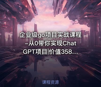 企业级go项目实战课程-从0带你实现ChatGPT项目|价值3580
