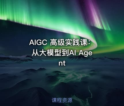 AIGC 高级实践课：从大模型到AI Agent