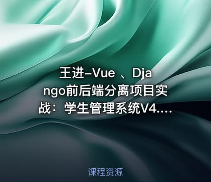 王进-Vue 、Django前后端分离项目实战：学生管理系统V4.0
