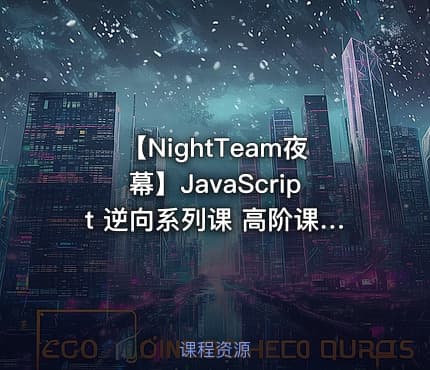 【NightTeam夜幕】JavaScript 逆向系列课 高阶课（SVIP完结）