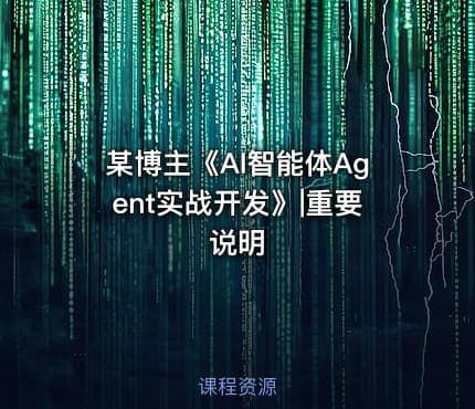 某博主《AI智能体Agent实战开发》|重要说明