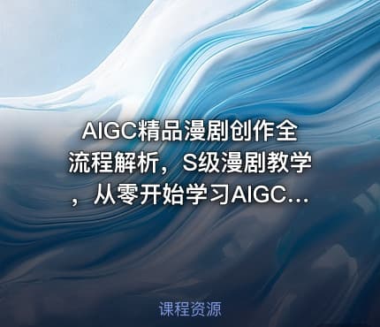 AIGC精品漫剧创作全流程解析，S级漫剧教学，从零开始学习AIGC漫剧创作