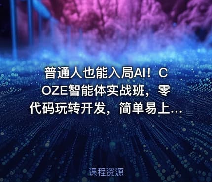 普通人也能入局AI！COZE智能体实战班，零代码玩转开发，简单易上手