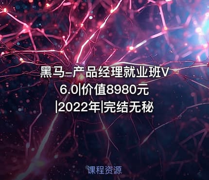 黑马-产品经理就业班V6.0|价值8980元|2022年|完结无秘 - IT网课学习吧