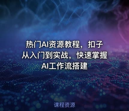 热门AI资源教程，扣子从入门到实战，快速掌握AI工作流搭建