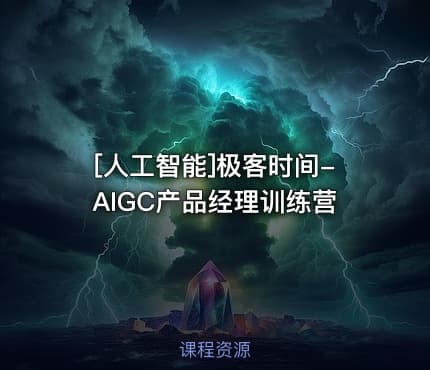 [人工智能]极客时间-AIGC产品经理训练营
