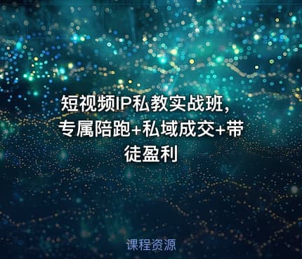 短视频IP私教实战班，专属陪跑+私域成交+带徒盈利