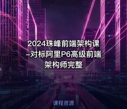 2024珠峰前端架构课-对标阿里P6高级前端架构师完整 - IT网课学习吧